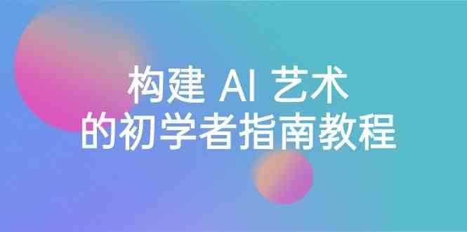 Stable Diffusion 101：构建 AI 艺术的初学者指南教程-16节课-中英字幕-创新Ovo