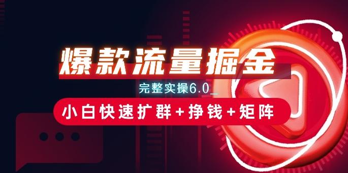 爆款流量掘金_完整实操6.0_小白快速扩群+挣钱+矩阵思路【揭秘】-创新Ovo
