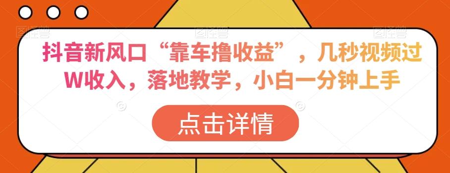 抖音新风口“靠车撸收益”，几秒视频过W收入，落地教学，小白一分钟上手【揭秘】-创新Ovo