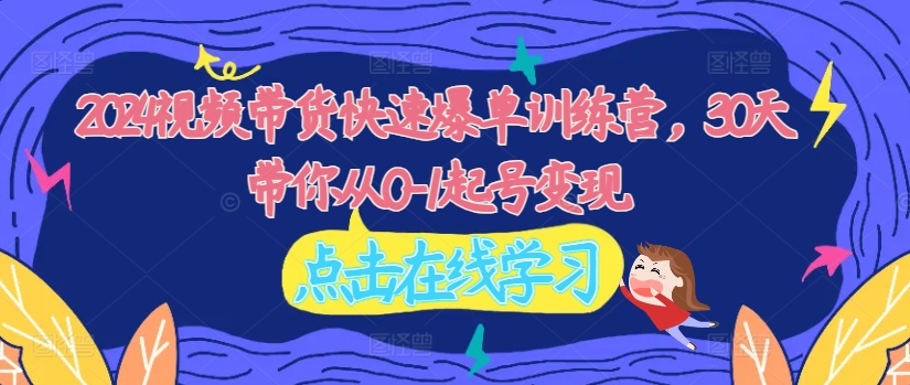 2024视频带货快速爆单训练营，30天带你从0-1起号变现-创新Ovo