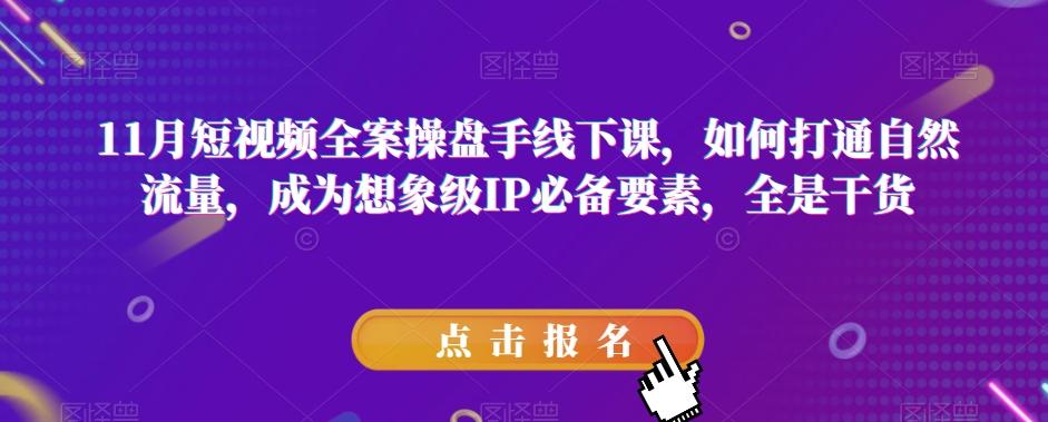 11月短视频全案操盘手线下课，如何打通自然流量，成为想象级IP必备要素，全是干货-创新Ovo