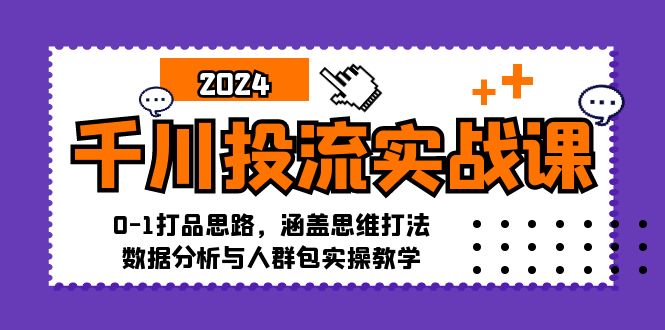 千川投流实战课：0-1打品思路，涵盖思维打法、数据分析与人群包实操教学-创新Ovo