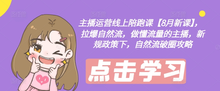 主播运营线上陪跑课【8月新课】，拉爆自然流，做懂流量的主播，新规政策下，自然流破圈攻略-创新Ovo