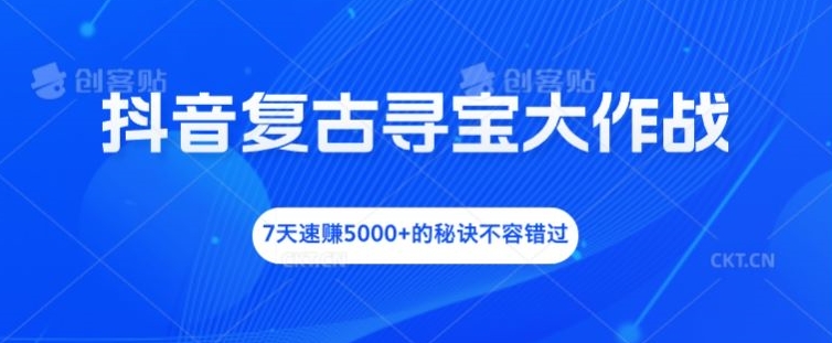 抖音复古寻宝大作战，7天速赚5000+的秘诀不容错过【揭秘】-创新Ovo