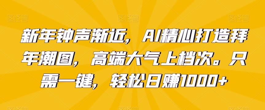 新年钟声渐近，AI精心打造拜年潮图，高端大气上档次。只需一键，轻松日赚1000+【揭秘】-创新Ovo