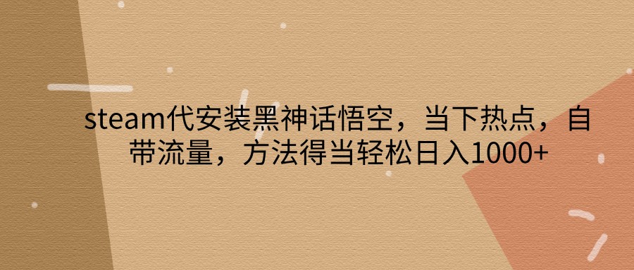 steam代安装黑神话悟空，当下热点，自带流量，方法得当轻松日入1000+-创新Ovo