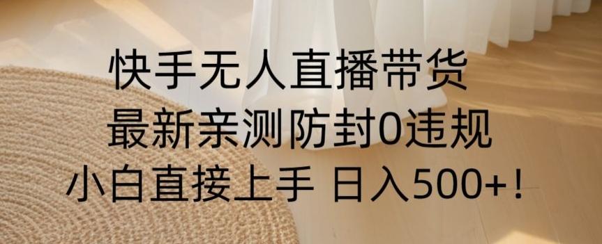 快手无人直播带货从0-1落地教学，最新防封0粉开播，小白可上手日入500+【揭秘】-创新Ovo