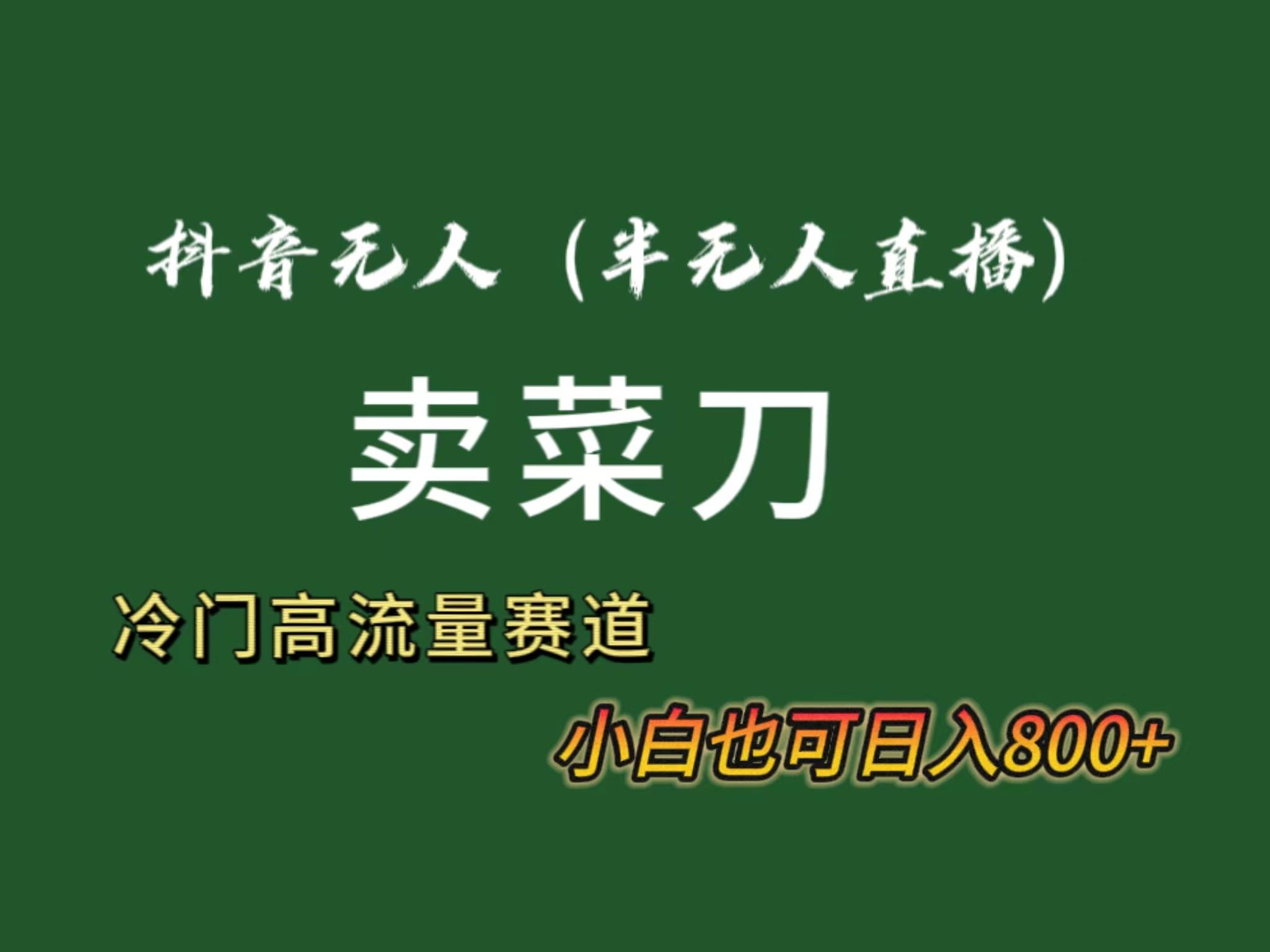 抖音无人(半无人)直播卖菜刀日入800+！冷门品流量大，全套教程+软件！-创新Ovo