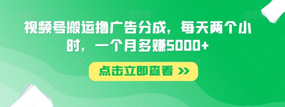 视频号搬运撸广告分成，每天两个小时，一个月多赚5000+-创新Ovo
