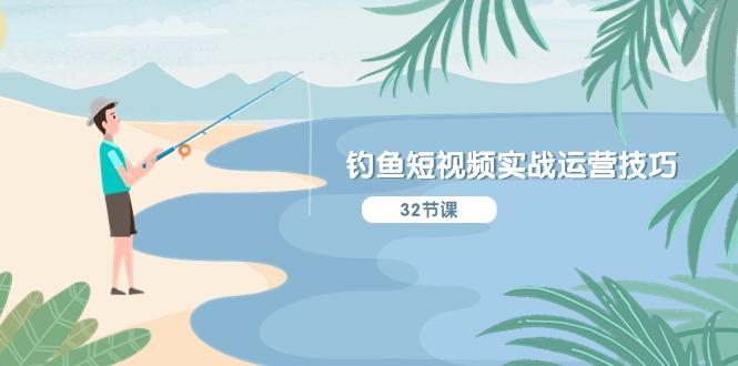 钓鱼短视频实战运营技巧，系统性讲解定位ip策划  能听懂，能落地，能实操-创新Ovo
