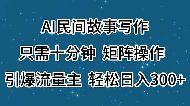AI民间故事写作，只需十分钟，矩阵操作，引爆流量主，轻松日入300+-创新Ovo