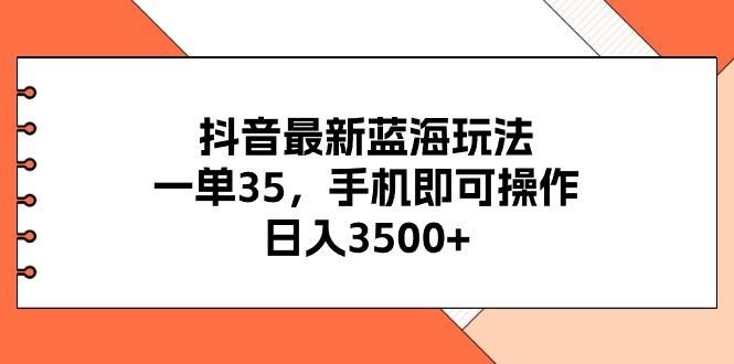抖音最新蓝海玩法，一单35，手机即可操作，日入3500+，不了解一下真是…-创新Ovo