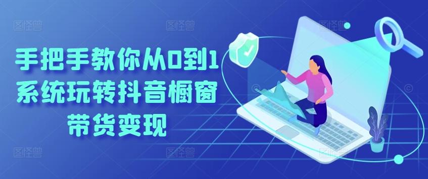 手把手教你从0到1系统玩转抖音橱窗带货变现-创新Ovo