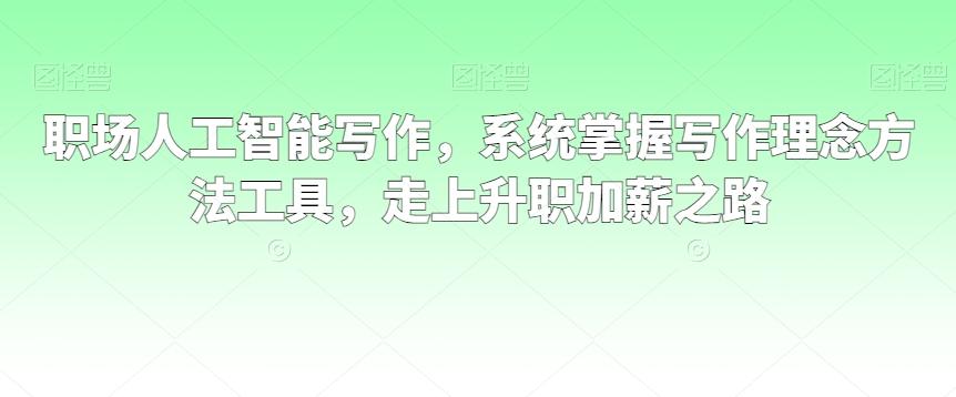 职场人工智能写作，系统掌握写作理念方法工具，走上升职加薪之路-创新Ovo