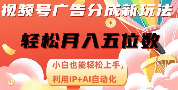 视频号广告分成新玩法，小白也能轻松上手，利用IP+AI自动化，轻松月入五位数【揭秘】-创新Ovo