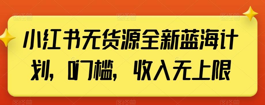小红书无货源全新蓝海计划，0门槛，收入无上限【揭秘】-创新Ovo