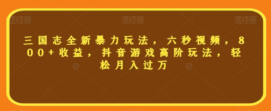 三国志全新暴力玩法，六秒视频，800+收益，抖音游戏高阶玩法，轻松月入过万【揭秘】-创新Ovo