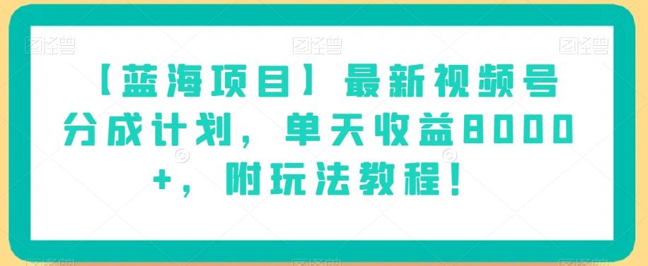 【蓝海项目】最新视频号分成计划，单天收益8000+，附玩法教程！-创新Ovo
