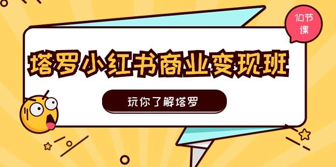 塔罗小红书商业变现实操班，玩你了解塔罗，玩转小红书塔罗变现(10节课-创新Ovo