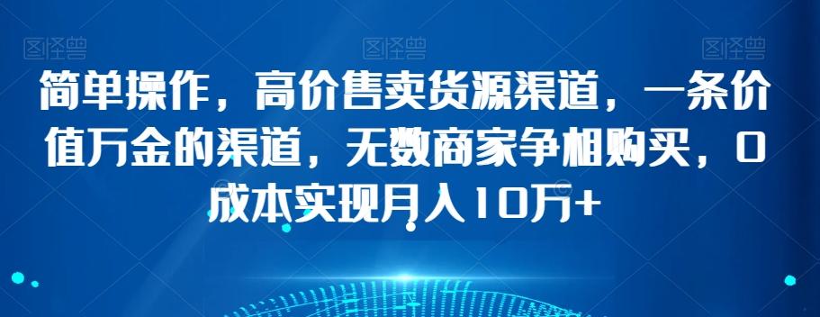 简单操作，高价售卖货源渠道，一条价值万金的渠道，无数商家争相购买，0成本实现月入10万+【揭秘】-创新Ovo