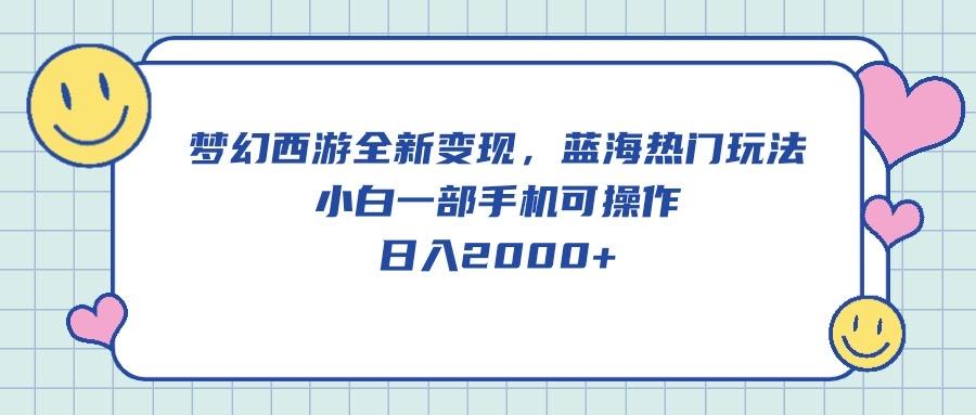 梦幻西游全新变现，蓝海热门玩法，小白一部手机可操作，日入2000+-创新Ovo
