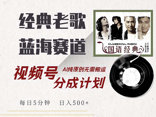 最新经典老歌赛道，视频号分成计划收益拿到手软，AI纯原创，无需搬运每…-创新Ovo