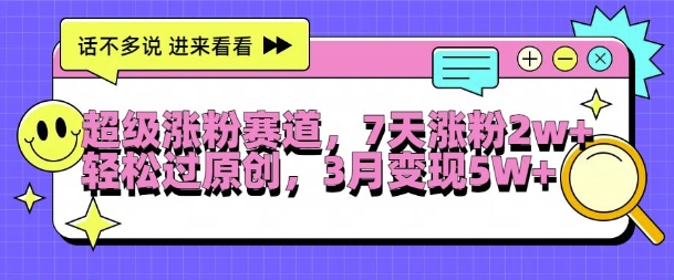 超级涨粉赛道，每天半小时，7天涨粉2W+，轻松过原创，三月变现5W+【揭秘】-创新Ovo