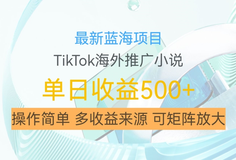 最新蓝海项目，利用tiktok海外推广小说赚钱佣金，简单易学，日入500+，可矩阵放大【揭秘】-创新Ovo