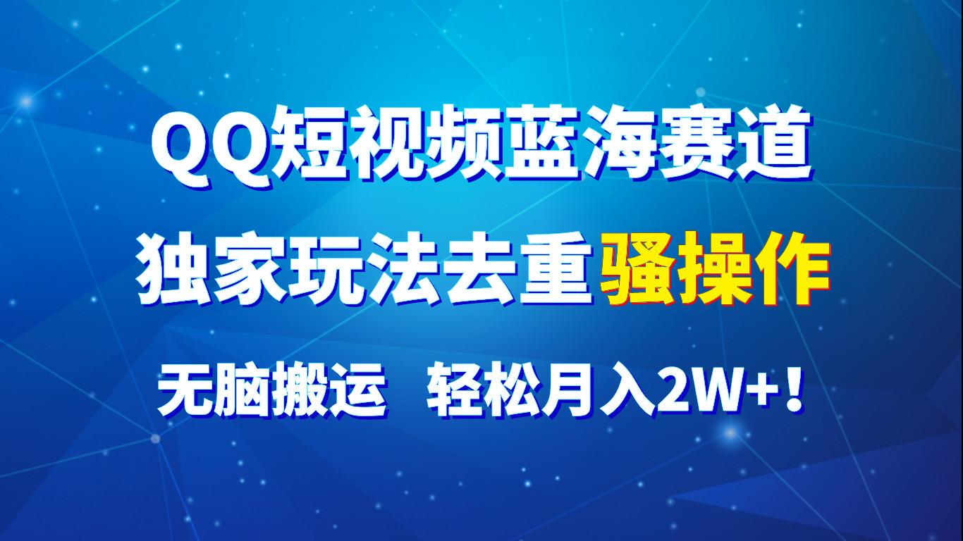 QQ短视频蓝海赛道，独家玩法去重骚操作，无脑搬运，轻松月入2W+！-创新Ovo