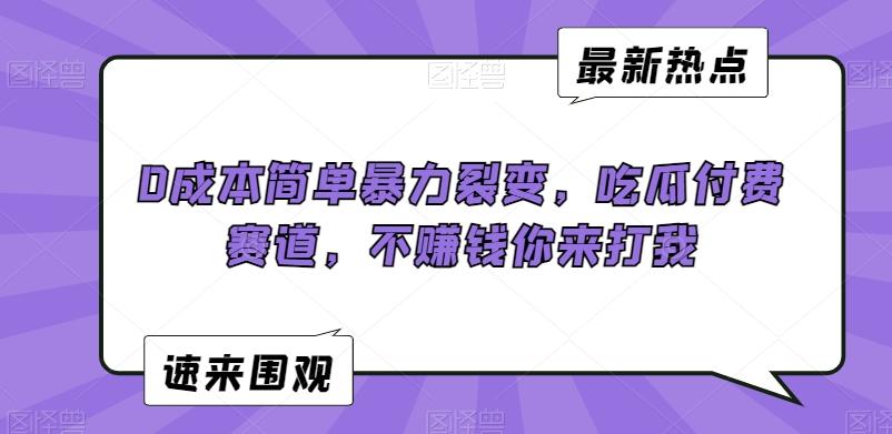 0成本简单暴力裂变，吃瓜付费赛道，不赚钱你来打我【揭秘】-创新Ovo