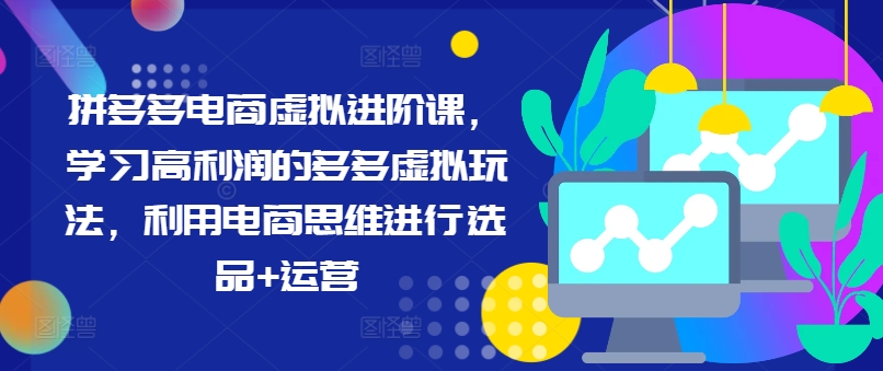 拼多多电商虚拟进阶课，学习高利润的多多虚拟玩法，利用电商思维进行选品+运营-创新Ovo