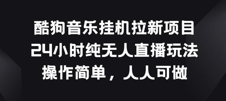 酷狗音乐挂JI拉新项目，24小时纯无人直播玩法，操作简单人人可做【揭秘】-创新Ovo