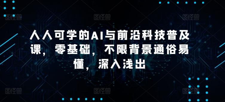 人人可学的AI与前沿科技普及课，零基础，不限背景通俗易懂，深入浅出-创新Ovo