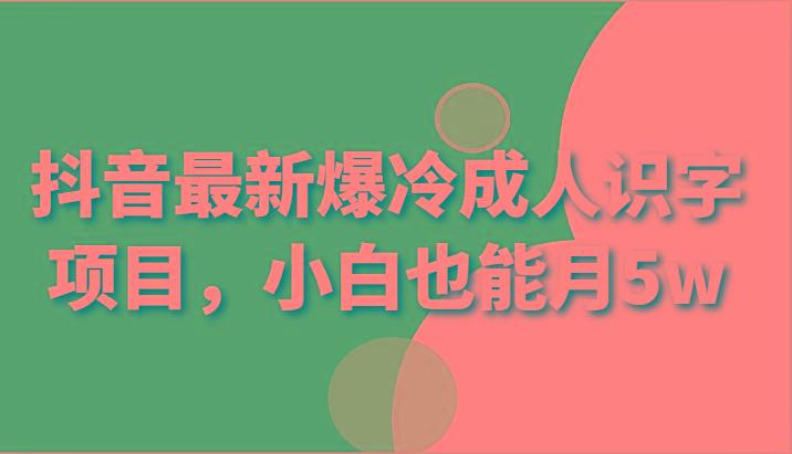 抖音最新爆冷成人识字项目，小白也能月5w-创新Ovo
