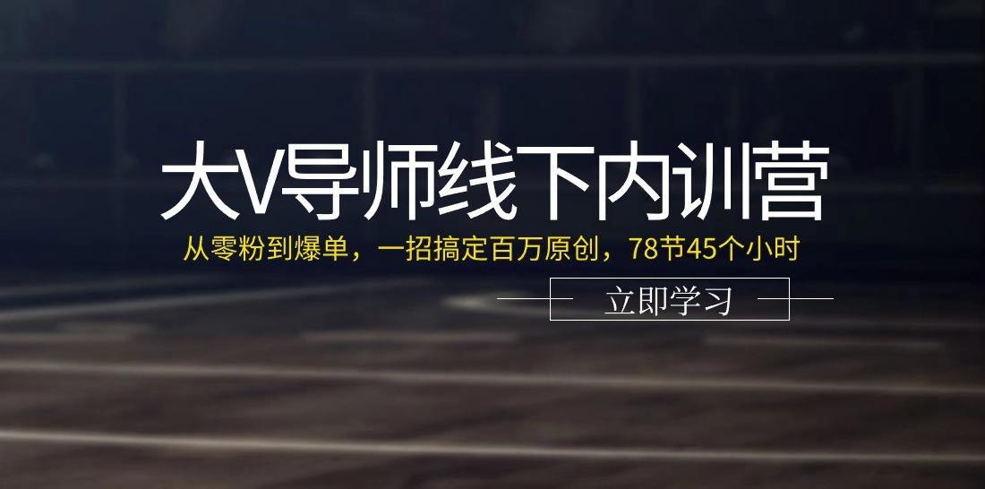 大V导师线下内训营：从零粉到爆单，一招搞定百万原创(78节45个小时)-创新Ovo