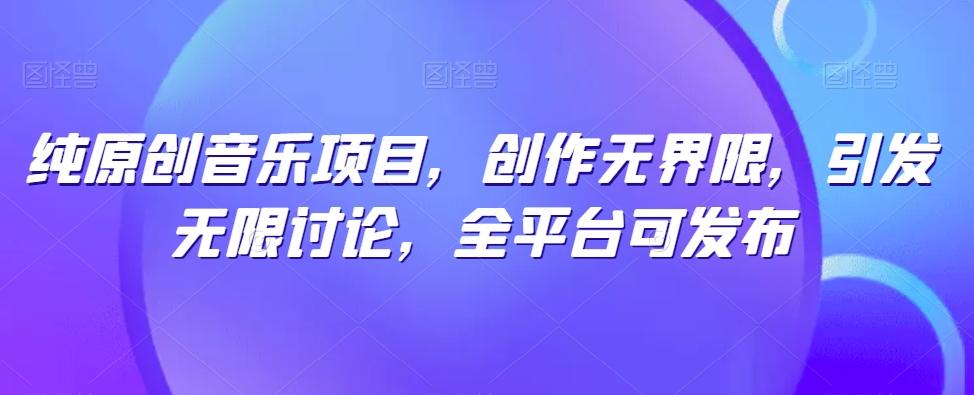 纯原创音乐项目，创作无界限，引发无限讨论，全平台可发布【揭秘】-创新Ovo