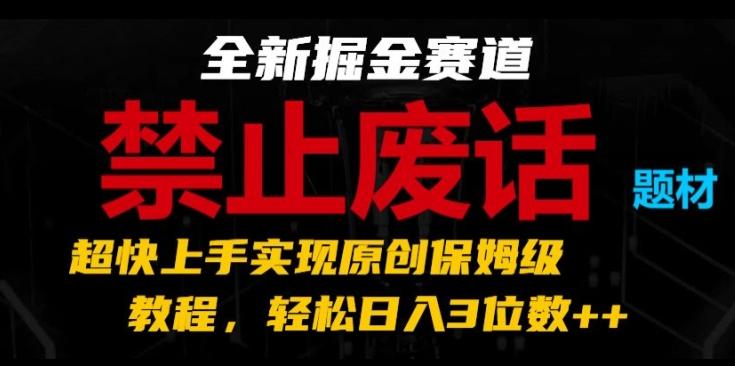 全新掘金赛道，禁止废话题材，超快上手实现原创保姆级教程，轻松日入3位数【揭秘】-创新Ovo