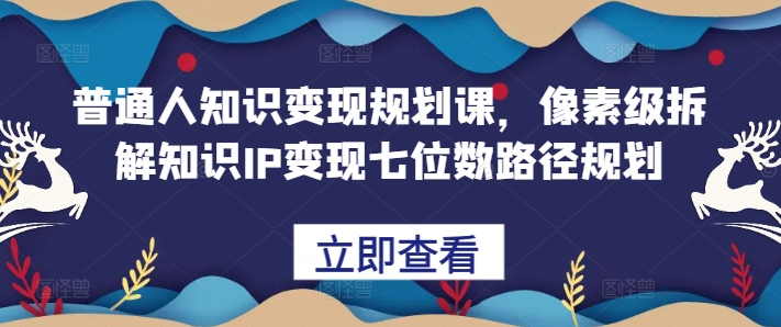 普通人知识变现规划课，像素级拆解知识IP变现七位数路径规划-创新Ovo