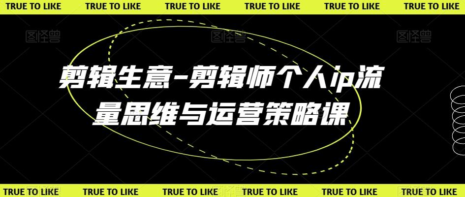 剪辑生意-剪辑师个人ip流量思维与运营策略课-创新Ovo