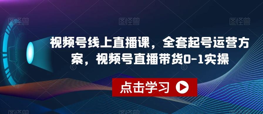 视频号线上直播课，全套起号运营方案，视频号直播带货0-1实操-创新Ovo
