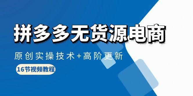 (10015期)拼多多无货源电商，原创实操技术+高阶更新(16节视频教程)-创新Ovo