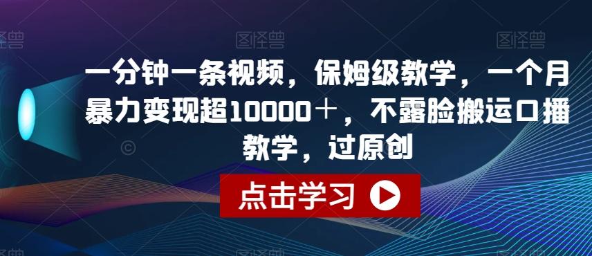 一分钟一条视频，保姆级教学，一个月暴力变现超10000＋，不露脸搬运口播教学，过原创-创新Ovo