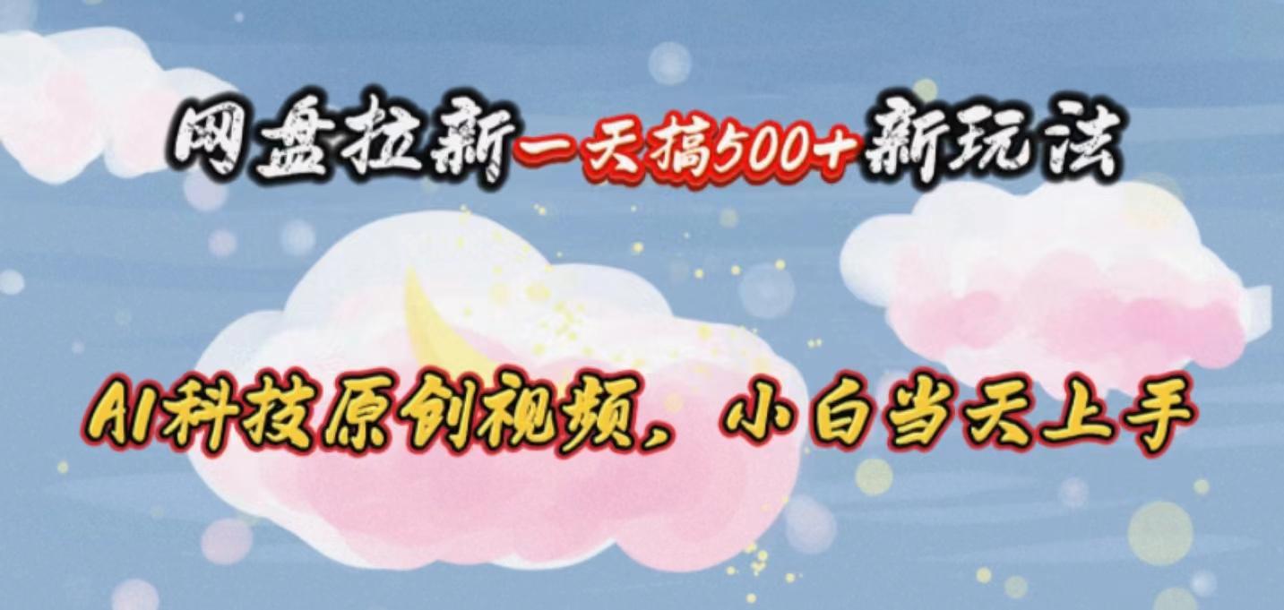 网盘拉新一天搞500新玩法，Ai科技原创视频，小白当天上手-创新Ovo