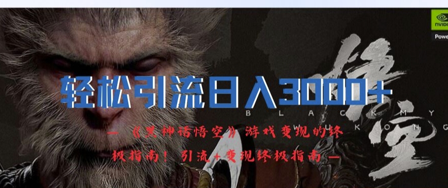 轻松引流日入3k，《黑神话悟空》游戏变现的终极指南!引流+变现终极指南-创新Ovo