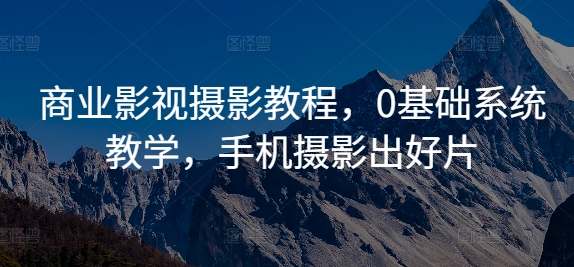 商业影视摄影教程，0基础系统教学，手机摄影出好片-创新Ovo