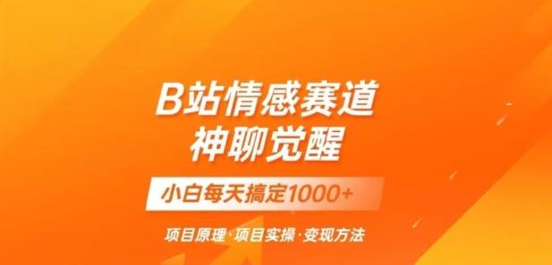B站情感冷门蓝海赛道秒变现《神聊觉醒》一天轻松变现500+【揭秘】-创新Ovo