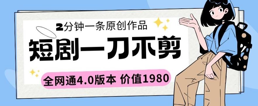 短剧一刀不剪2分钟一条全网通4.0版本价值1980【揭秘】-创新Ovo