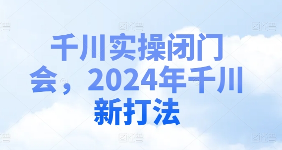 千川实操闭门会，2024年千川新打法-创新Ovo