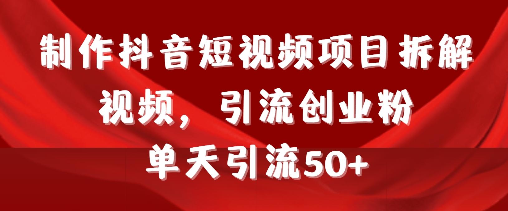 制作抖音短视频项目拆解视频引流创业粉，一天引流50+教程+工具+素材-创新Ovo