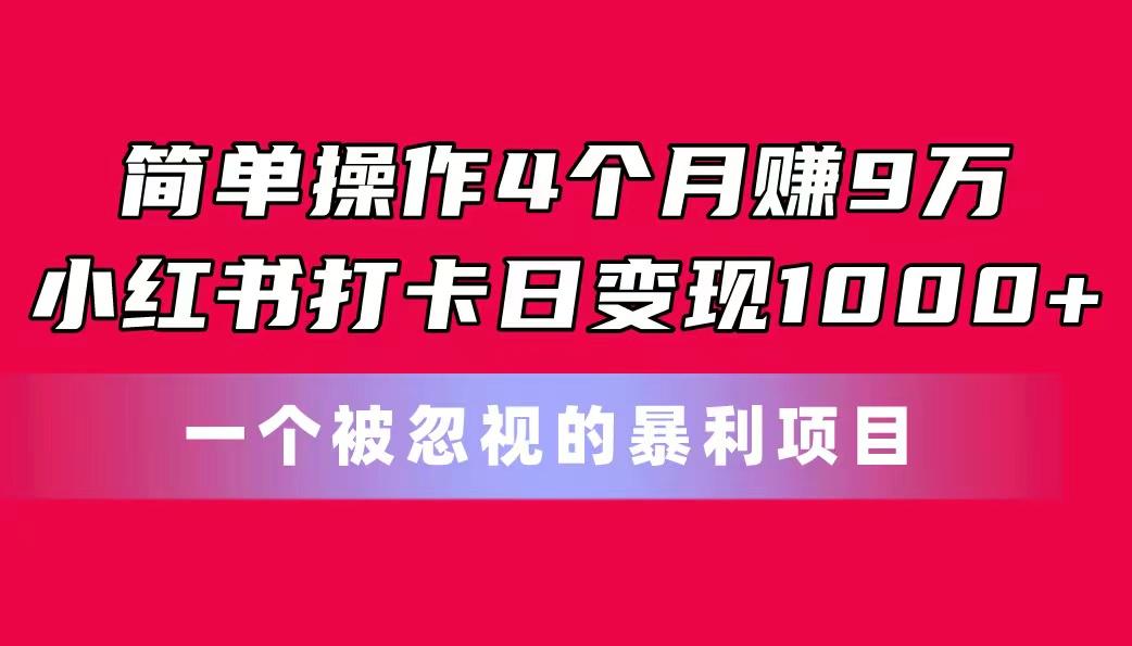 简单操作4个月赚9万！小红书打卡日变现1000+！一个被忽视的暴力项目-创新Ovo
